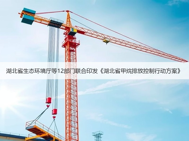 湖北省生态环境厅等12部门联合印发《湖北省甲烷排放控制行动方案》