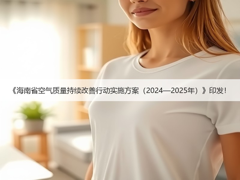 《海南省空气质量持续改善行动实施方案(2024—2025年)》印发! 《海南省空气质量持续改善行动实施方案(2024—2025年)》印发!