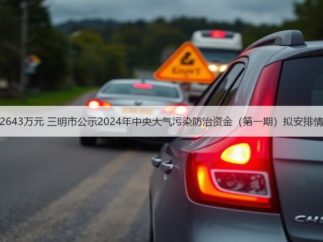 共2643万元 三明市公示2024年中央大气污染防治资金(第一期)拟安排情况(图3) 共2643万元 三明市公示2024年中央大气污染防治资金(第一期)拟安排情况(图3)