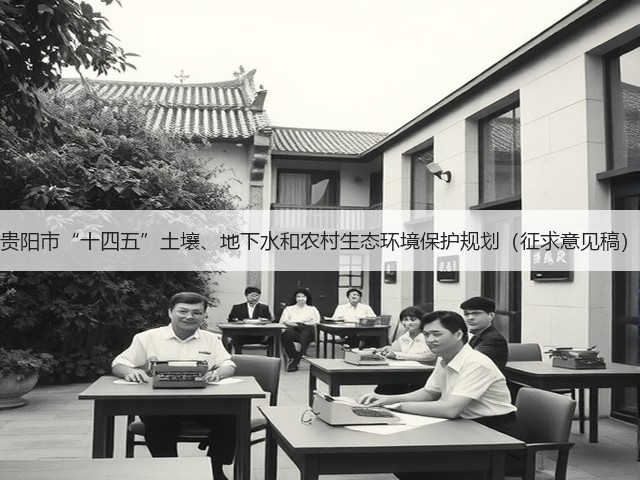 贵阳市“十四五”土壤、地下水和农村生态环境保护规划(征求意见稿)(图3) 贵阳市“十四五”土壤、地下水和农村生态环境保护规划(征求意见稿)(图3)