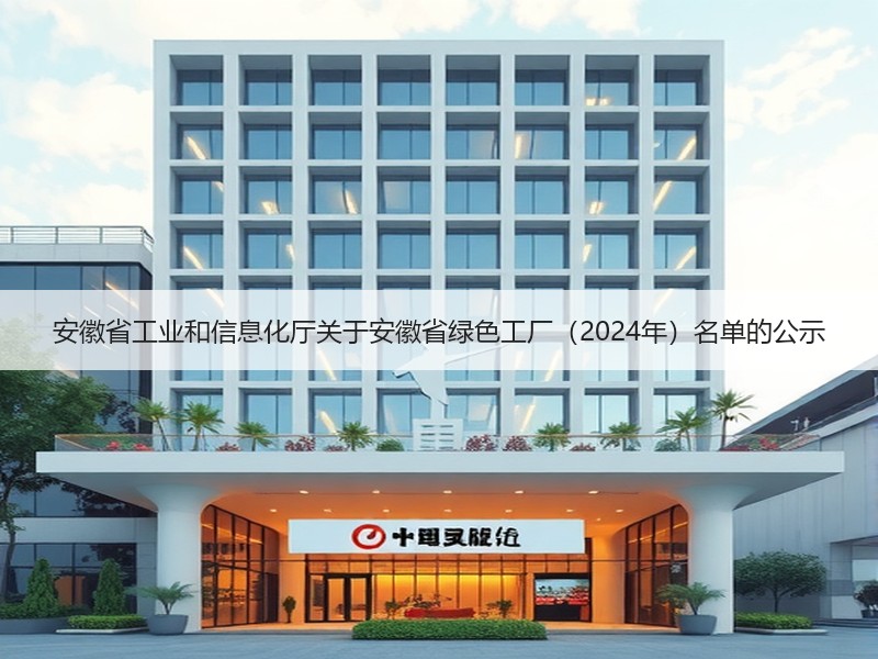 安徽省工业和信息化厅关于安徽省绿色工厂(2024年)名单的公示 安徽省工业和信息化厅关于安徽省绿色工厂(2024年)名单的公示