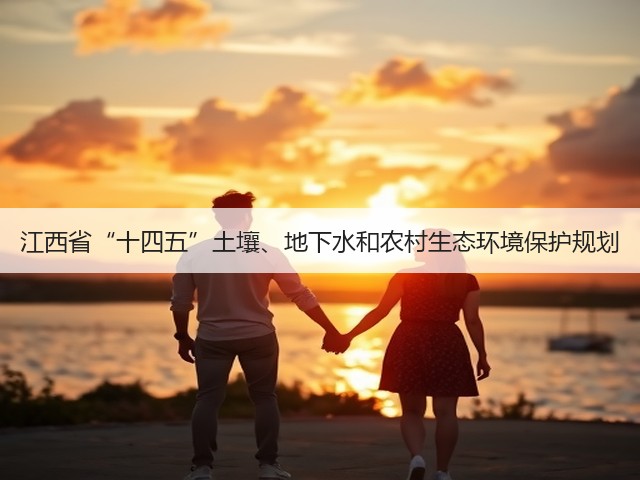 江西省“十四五”土壤、地下水和农村生态环境保护规划(图1) 江西省“十四五”土壤、地下水和农村生态环境保护规划(图1)