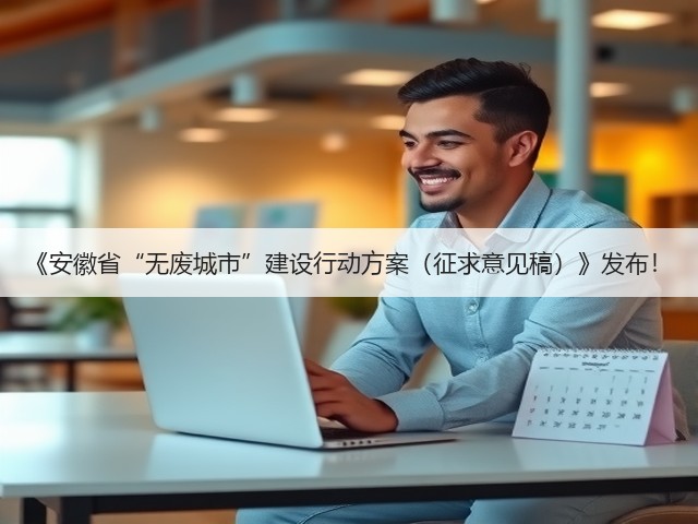 《安徽省“无废城市”建设行动方案(征求意见稿)》发布!(图3) 《安徽省“无废城市”建设行动方案(征求意见稿)》发布!(图3)
