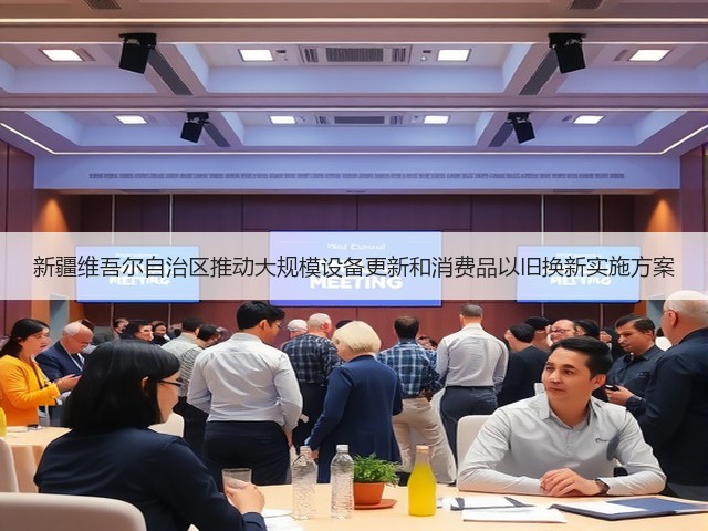 新疆维吾尔自治区推动大规模设备更新和消费品以旧换新实施方案(图1) 新疆维吾尔自治区推动大规模设备更新和消费品以旧换新实施方案(图1)