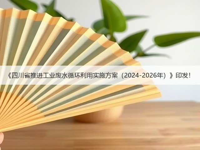 《四川省推进工业废水循环利用实施方案(2024-2026年)》印发!(图1) 《四川省推进工业废水循环利用实施方案(2024-2026年)》印发!(图1)
