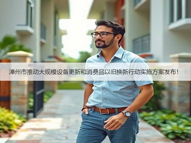 漳州市推动大规模设备更新和消费品以旧换新行动实施方案发布！(图3)