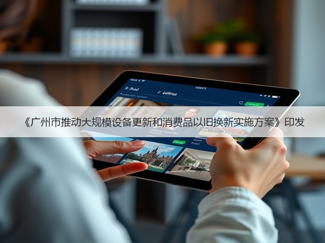 《广州市推动大规模设备更新和消费品以旧换新实施方案》印发(图1) 《广州市推动大规模设备更新和消费品以旧换新实施方案》印发(图1)