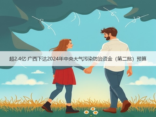 超2.4亿 广西下达2024年中央大气污染防治资金（第二批）预算(图3)
