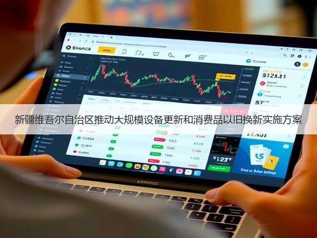 新疆维吾尔自治区推动大规模设备更新和消费品以旧换新实施方案(图1) 新疆维吾尔自治区推动大规模设备更新和消费品以旧换新实施方案(图1)