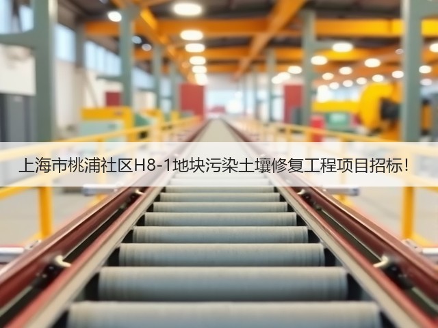 上海市桃浦社区H8-1地块污染土壤修复工程项目招标！(图1)