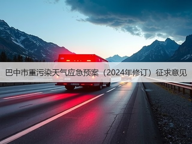 巴中市重污染天气应急预案(2024年修订)征求意见(图2) 巴中市重污染天气应急预案(2024年修订)征求意见(图2)