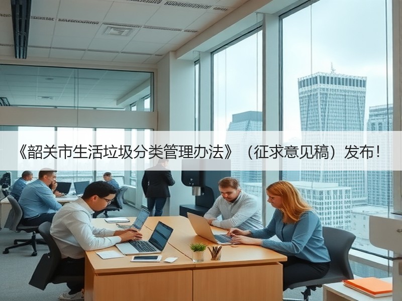 《韶关市生活垃圾分类管理办法》(征求意见稿)发布! 《韶关市生活垃圾分类管理办法》(征求意见稿)发布!