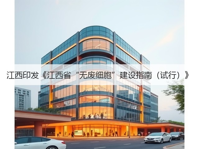 江西印发《江西省“无废细胞”建设指南(试行)》(图1) 江西印发《江西省“无废细胞”建设指南(试行)》(图1)