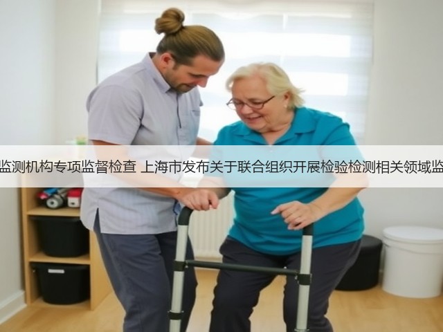 联合实施生态环境监测机构专项监督检查 上海市发布关于联合组织开展检验检测相关领域监督检查工作的通知(图1)