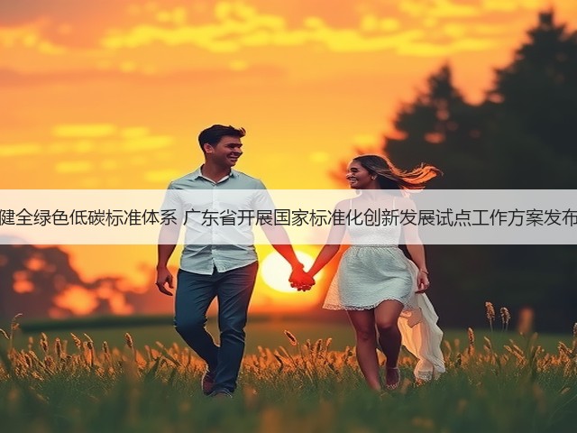 健全绿色低碳标准体系 广东省开展国家标准化创新发展试点工作方案发布(图2)