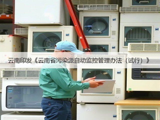 云南印发《云南省污染源自动监控管理办法(试行)》(图1) 云南印发《云南省污染源自动监控管理办法(试行)》(图1)