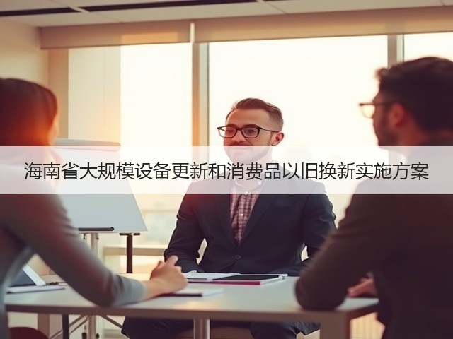 海南省大规模设备更新和消费品以旧换新实施方案(图3) 海南省大规模设备更新和消费品以旧换新实施方案(图3)