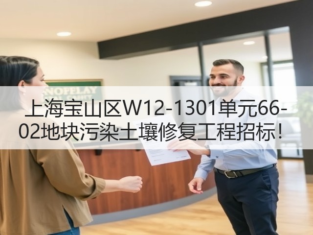 上海宝山区W12-1301单元66-02地块污染土壤修复工程招标!(图1) 上海宝山区W12-1301单元66-02地块污染土壤修复工程招标!(图1)