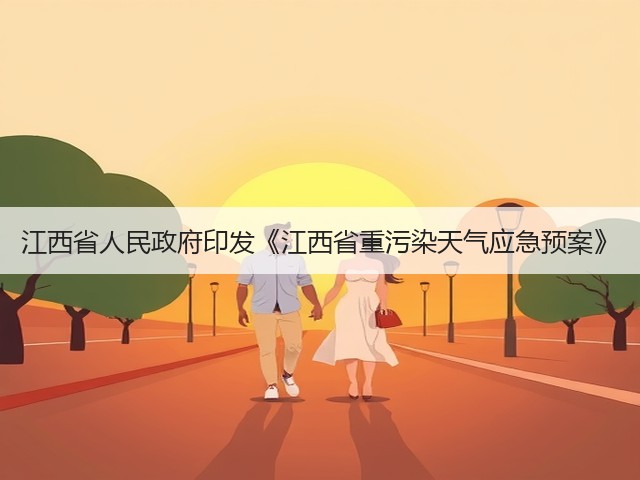 江西省人民政府印发《江西省重污染天气应急预案》(图1) 江西省人民政府印发《江西省重污染天气应急预案》(图1)