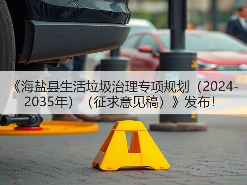 《海盐县生活垃圾治理专项规划(2024-2035年)(征求意见稿)》发布! 《海盐县生活垃圾治理专项规划(2024-2035年)(征求意见稿)》发布!