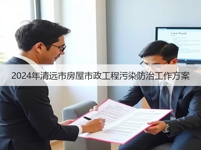 2024年清远市房屋市政工程污染防治工作方案(图1)