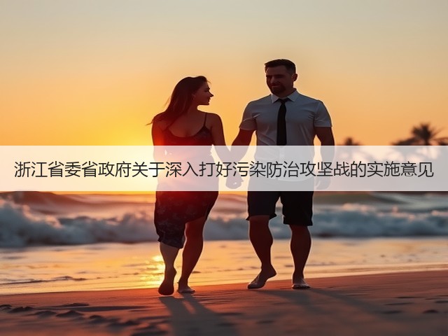 浙江省委省政府关于深入打好污染防治攻坚战的实施意见(图1)