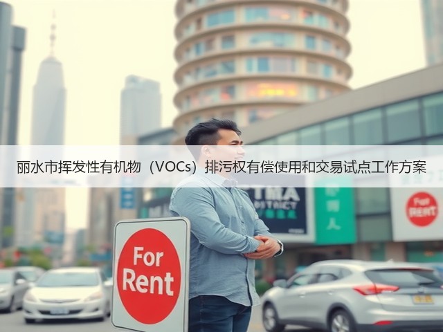 丽水市挥发性有机物(VOCs)排污权有偿使用和交易试点工作方案(图1) 丽水市挥发性有机物(VOCs)排污权有偿使用和交易试点工作方案(图1)