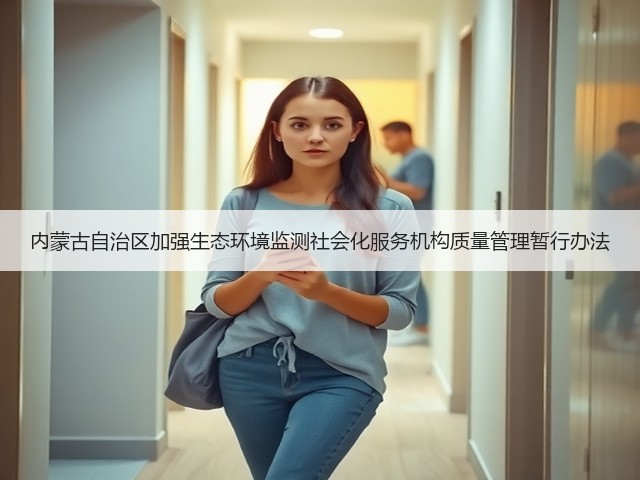 内蒙古自治区加强生态环境监测社会化服务机构质量管理暂行办法(图3) 内蒙古自治区加强生态环境监测社会化服务机构质量管理暂行办法(图3)