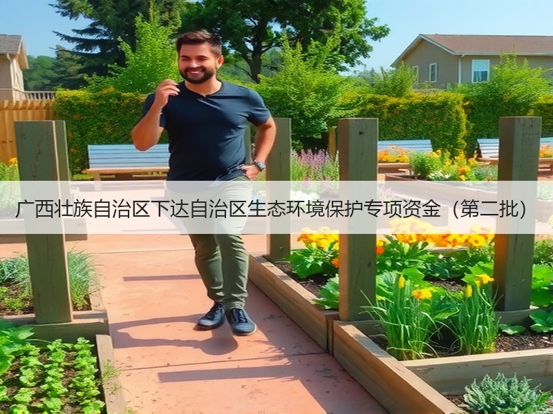 广西壮族自治区下达自治区生态环境保护专项资金(第二批) 广西壮族自治区下达自治区生态环境保护专项资金(第二批)