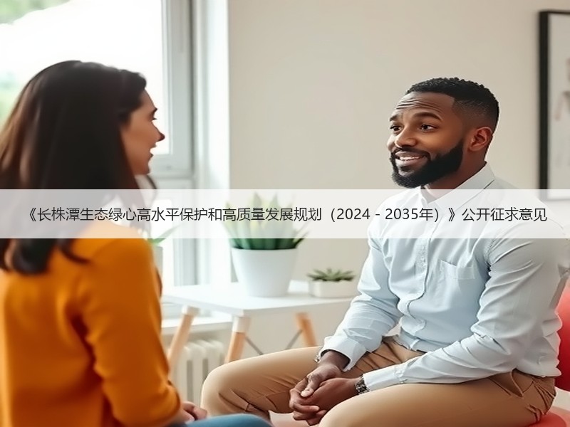 《长株潭生态绿心高水平保护和高质量发展规划(2024-2035年)》公开征求意见 《长株潭生态绿心高水平保护和高质量发展规划(2024-2035年)》公开征求意见