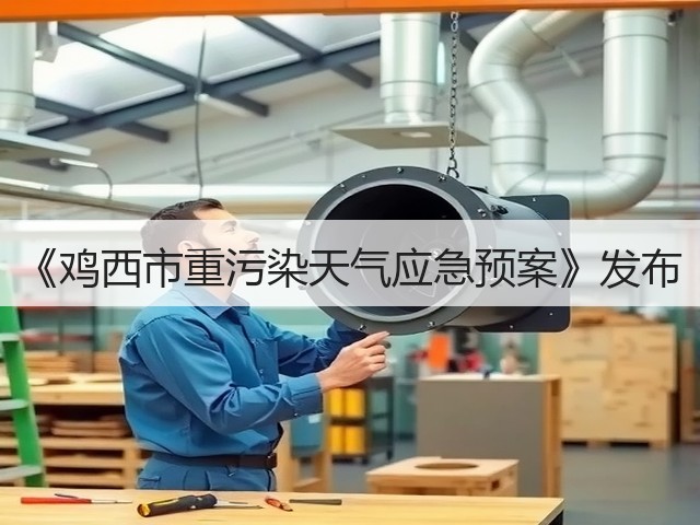 《鸡西市重污染天气应急预案》发布(图2)