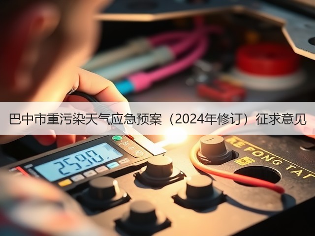 巴中市重污染天气应急预案(2024年修订)征求意见(图1) 巴中市重污染天气应急预案(2024年修订)征求意见(图1)