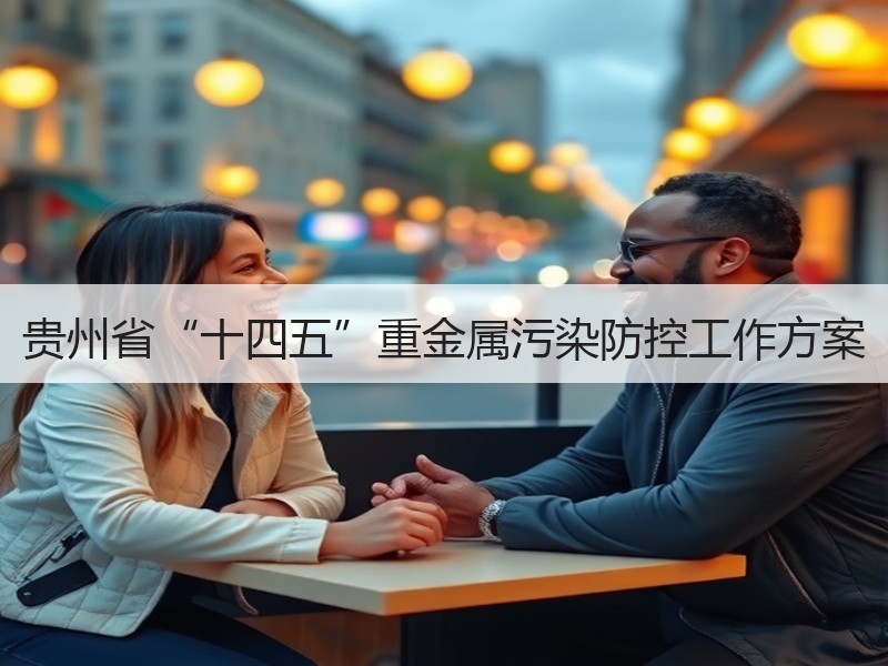 贵州省“十四五”重金属污染防控工作方案 贵州省“十四五”重金属污染防控工作方案