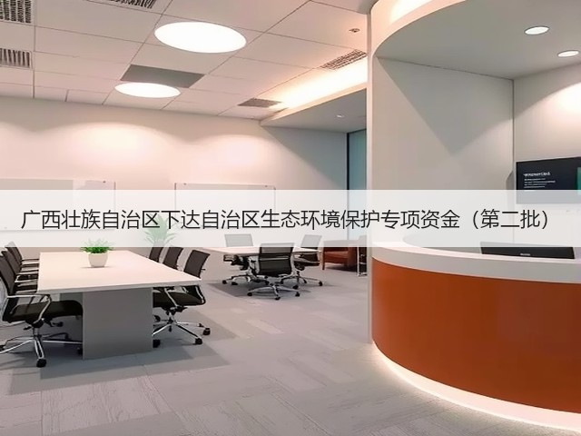 广西壮族自治区下达自治区生态环境保护专项资金(第二批)(图1) 广西壮族自治区下达自治区生态环境保护专项资金(第二批)(图1)