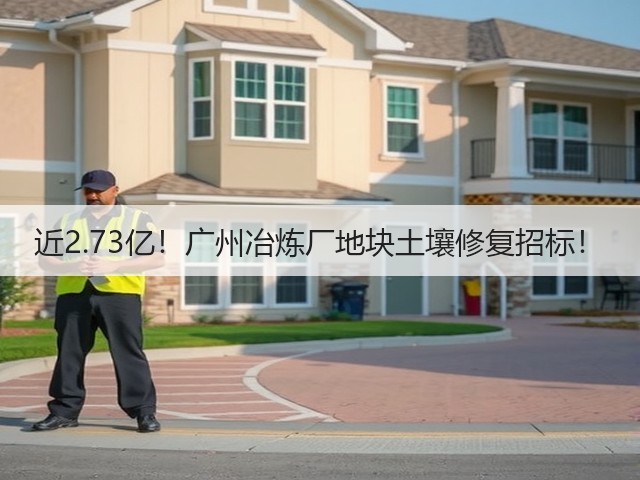 近2.73亿！广州冶炼厂地块土壤修复招标！(图1)