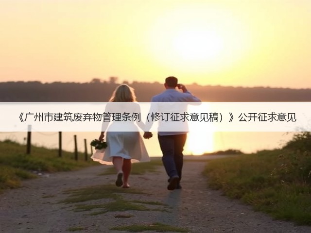 《广州市建筑废弃物管理条例(修订征求意见稿)》公开征求意见(图2) 《广州市建筑废弃物管理条例(修订征求意见稿)》公开征求意见(图2)