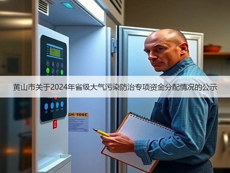 黄山市关于2024年省级大气污染防治专项资金分配情况的公示 黄山市关于2024年省级大气污染防治专项资金分配情况的公示