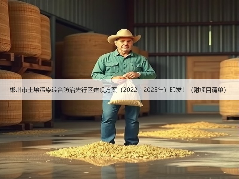 郴州市土壤污染综合防治先行区建设方案(2022-2025年)印发!(附项目清单) 郴州市土壤污染综合防治先行区建设方案(2022-2025年)印发!(附项目清单)