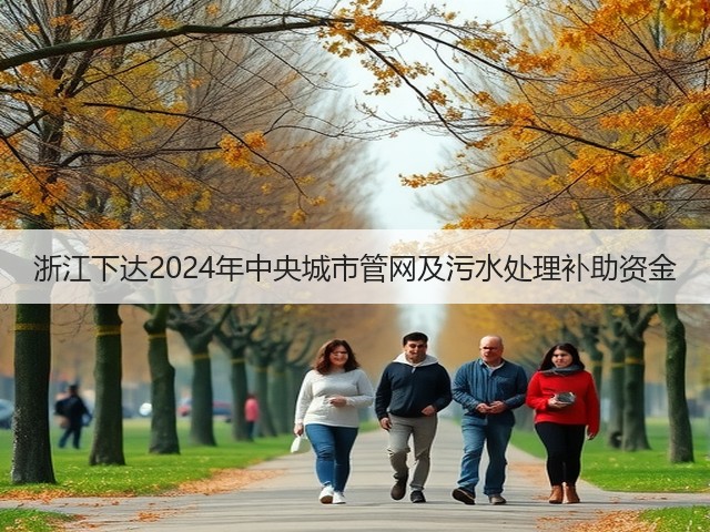浙江下达2024年中央城市管网及污水处理补助资金(图2)