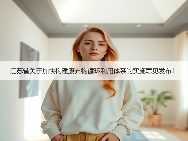 江苏省关于加快构建废弃物循环利用体系的实施意见发布！(图1)