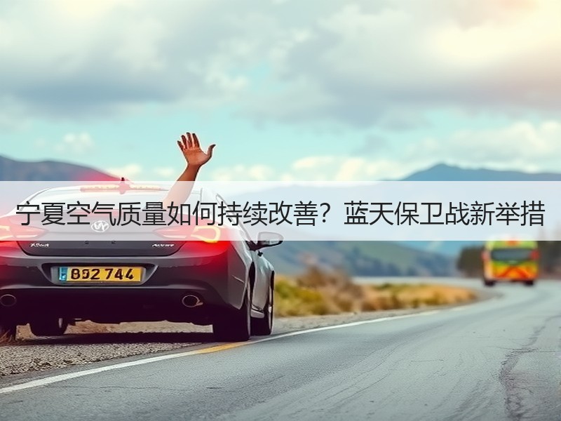 宁夏空气质量如何持续改善？蓝天保卫战新举措