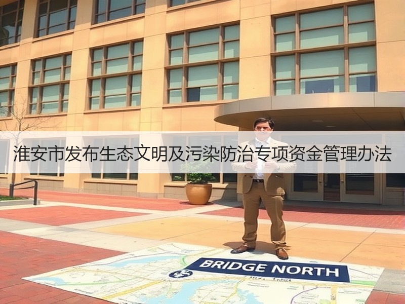 淮安市发布生态文明及污染防治专项资金管理办法