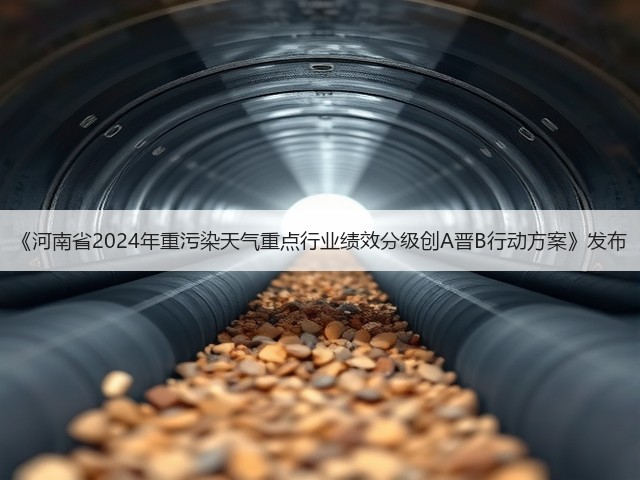 《河南省2024年重污染天气重点行业绩效分级创A晋B行动方案》发布(图3)