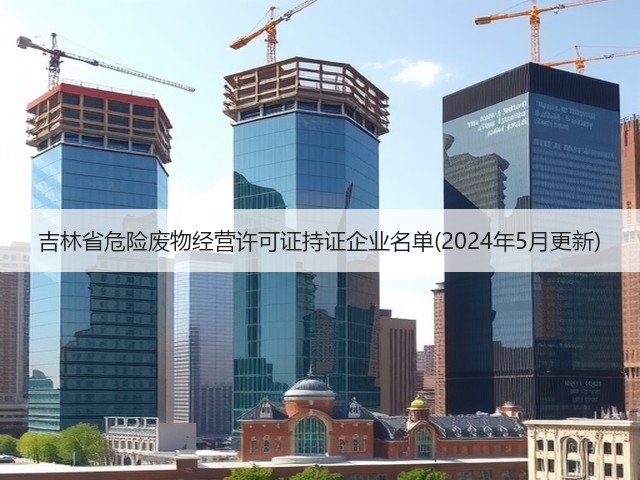 吉林省危险废物经营许可证持证企业名单(2024年5月更新)(图3)