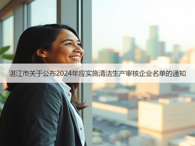 湛江市关于公布2024年应实施清洁生产审核企业名单的通知(图3) 湛江市关于公布2024年应实施清洁生产审核企业名单的通知(图3)