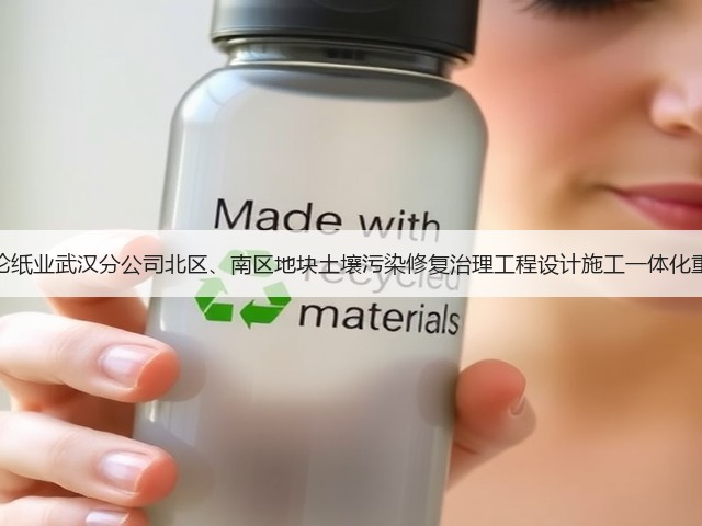 原湖北帅伦纸业武汉分公司北区、南区地块土壤污染修复治理工程设计施工一体化重新招标!(图2) 原湖北帅伦纸业武汉分公司北区、南区地块土壤污染修复治理工程设计施工一体化重新招标!(图2)