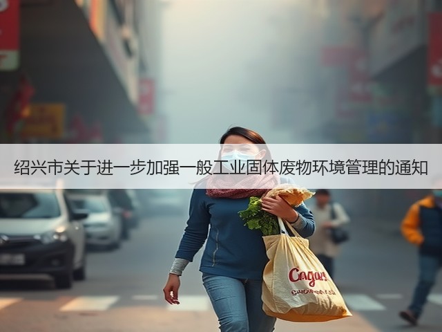 绍兴市关于进一步加强一般工业固体废物环境管理的通知(图1)