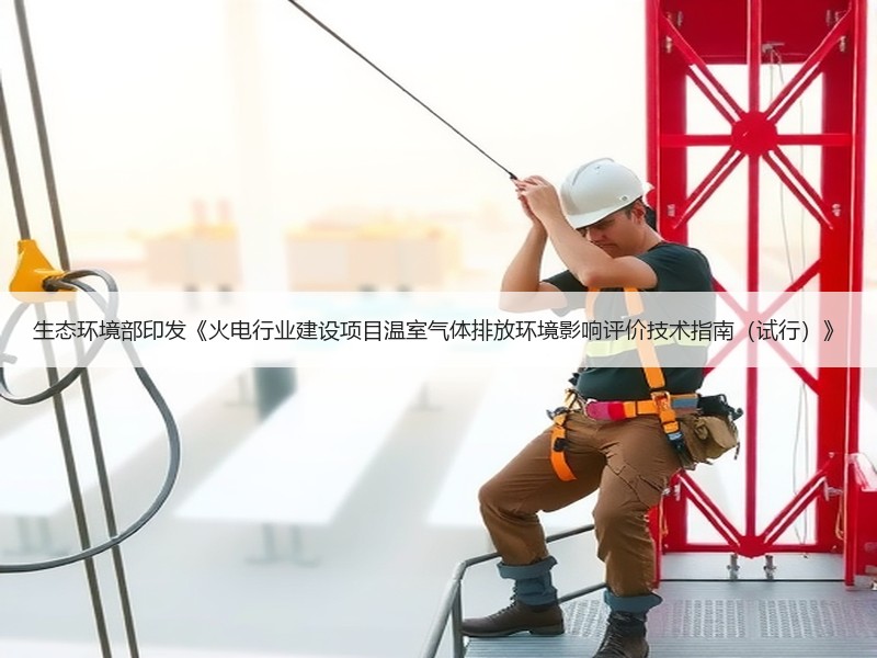 生态环境部印发《火电行业建设项目温室气体排放环境影响评价技术指南（试行）》