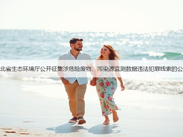 河北省生态环境厅公开征集涉危险废物、污染源监测数据违法犯罪线索的公告(图2)
