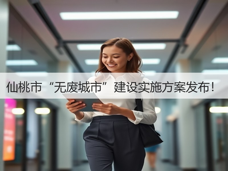仙桃市“无废城市”建设实施方案发布! 仙桃市“无废城市”建设实施方案发布!
